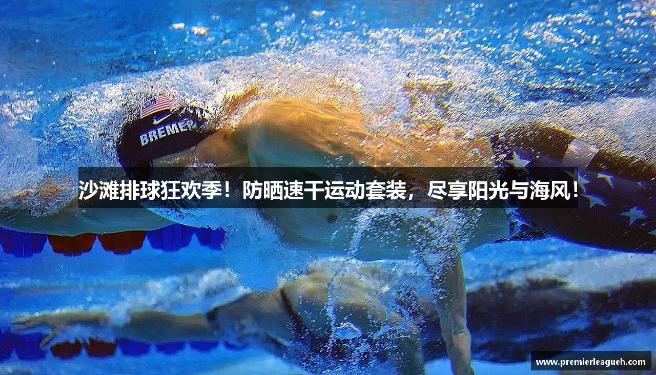 沙滩排球狂欢季！防晒速干运动套装，尽享阳光与海风！